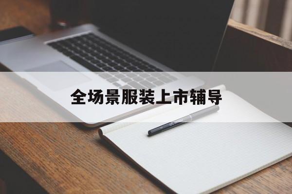 琼海市全场景服装上市辅导(服装怎么样打造场景化)
