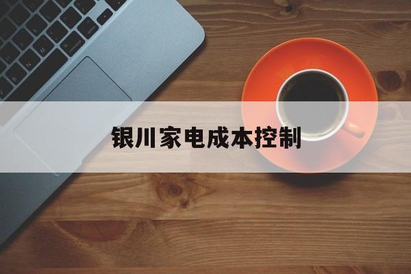 琼海市银川家电成本控制(家电企业成本控制论文)