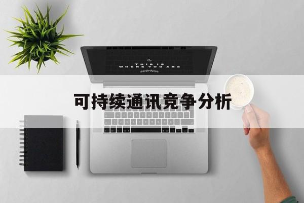 琼海市可持续通讯竞争分析(可持续竞争优势有哪些)