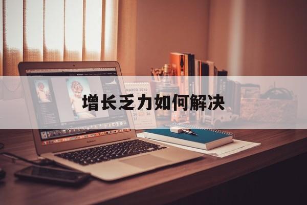 琼海市增长乏力如何解决(增长乏力是下降的意思吗)