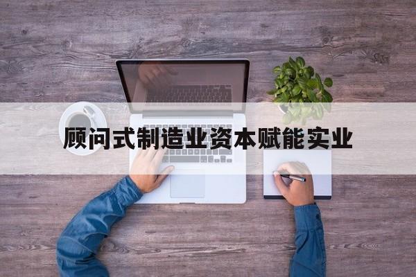 琼海市关于顾问式制造业资本赋能实业的信息