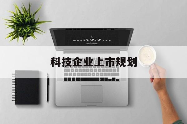 琼海市科技企业上市规划(大型科技企业 上市)